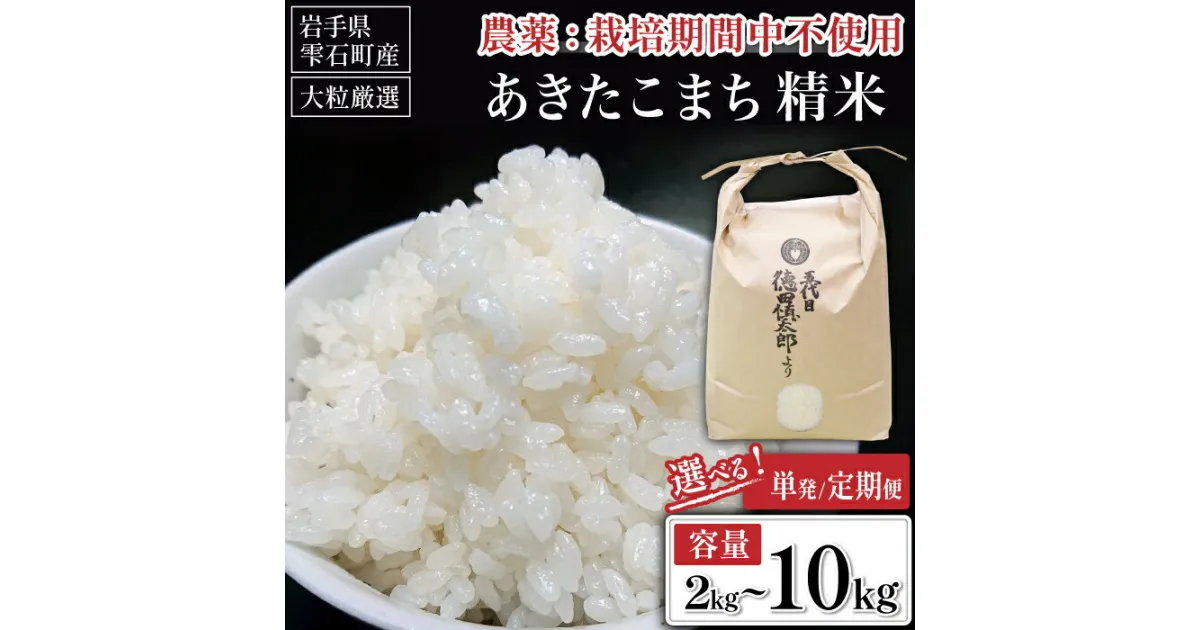 【ふるさと納税】 岩手県産 あきたこまち 精米 おすすめ 選べる 2kg 5kg 10kg 単発便 定期便 ／ 栽培期間中 農薬不使用 化学肥料不使用 ／ 2キロ 5キロ 10キロ 国産 東北 雫石町 お米 米 白米 お取り寄せ 特産品 水分含量高め 農家直送 産地直送 送料無料 五代目徳田慎太郎