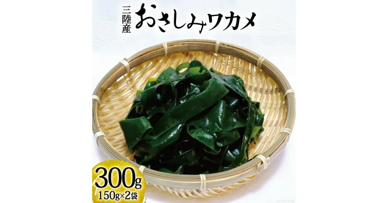 【ふるさと納税】おさしみワカメ 150g×2袋 計300g [三井商店 宮城県 気仙沼市 20564156] 海藻 三陸 わかめ ワカメ 若芽 小分け